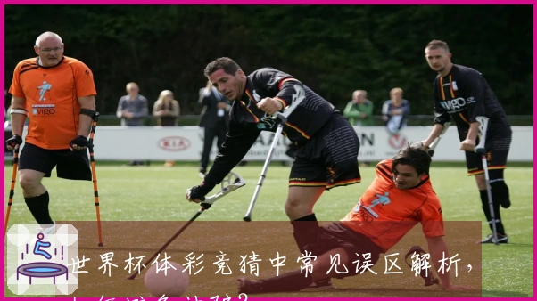 世界杯体彩竞猜中常见误区解析，如何避免被骗？