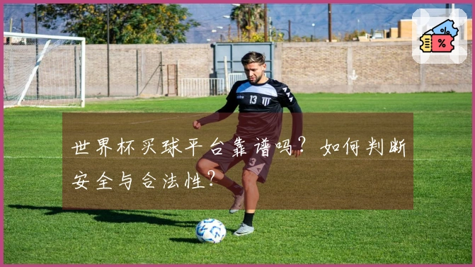 世界杯买球平台靠谱吗？如何判断安全与合法性？