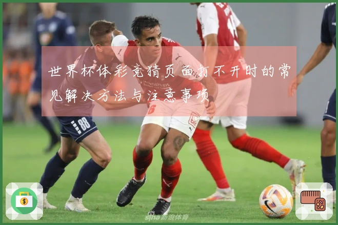 世界杯体彩竞猜页面打不开时的常见解决方法与注意事项