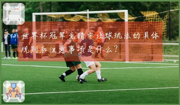 世界杯冠军竞猜中让球玩法的具体规则和注意事项是什么？