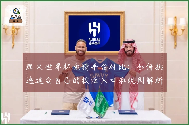 烽火世界杯竞猜平台对比：如何挑选适合自己的投注入口和规则解析