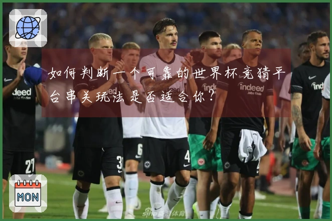 如何判断一个可靠的世界杯竞猜平台串关玩法是否适合你？