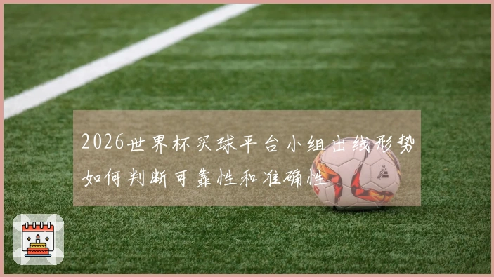 2026世界杯买球平台小组出线形势如何判断可靠性和准确性
