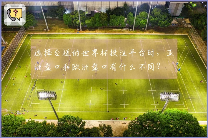 选择合适的世界杯投注平台时，亚洲盘口和欧洲盘口有什么不同？