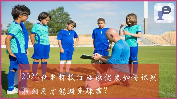 2026世界杯投注活动优惠如何识别和利用才能避免踩雷？