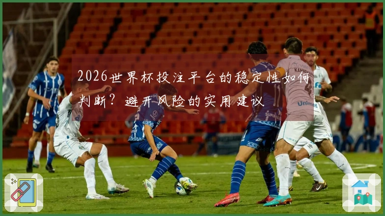 2026世界杯投注平台的稳定性如何判断?避开风险的实用建议