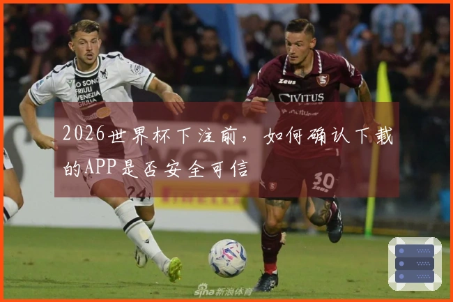 2026世界杯下注前,如何确认下载的APP是否安全可信