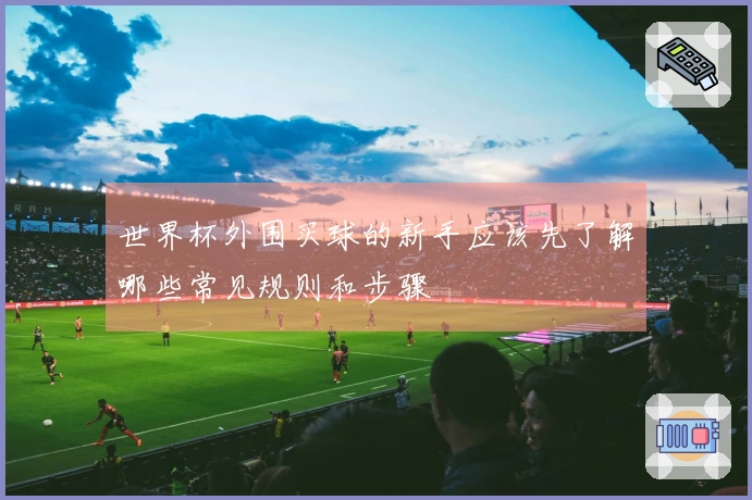 世界杯外围买球的新手应该先了解哪些常见规则和步骤