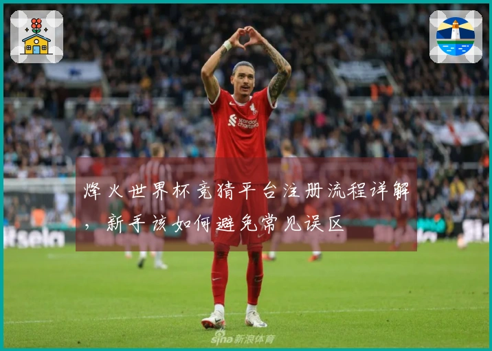 烽火世界杯竞猜平台注册流程详解，新手该如何避免常见误区