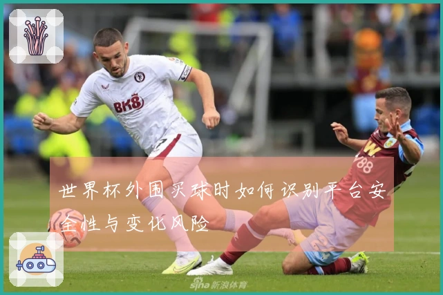 世界杯外围买球时如何识别平台安全性与变化风险