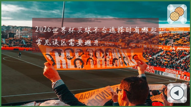 2026世界杯买球平台选择时有哪些常见误区需要避开
