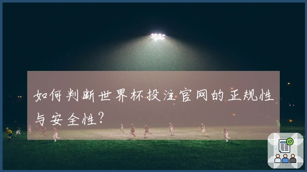 如何判断世界杯投注官网的正规性与安全性？
