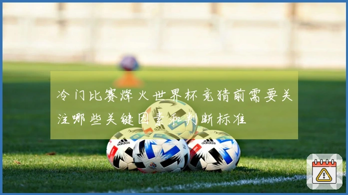 冷门比赛烽火世界杯竞猜前需要关注哪些关键因素和判断标准