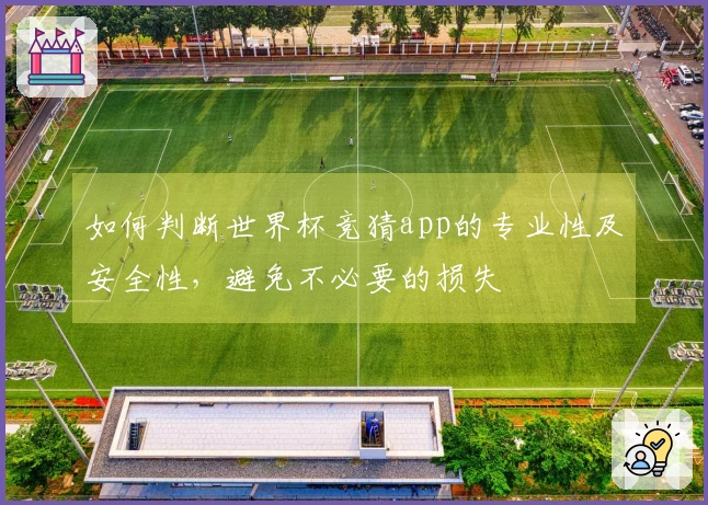 如何判断世界杯竞猜app的专业性及安全性，避免不必要的损失