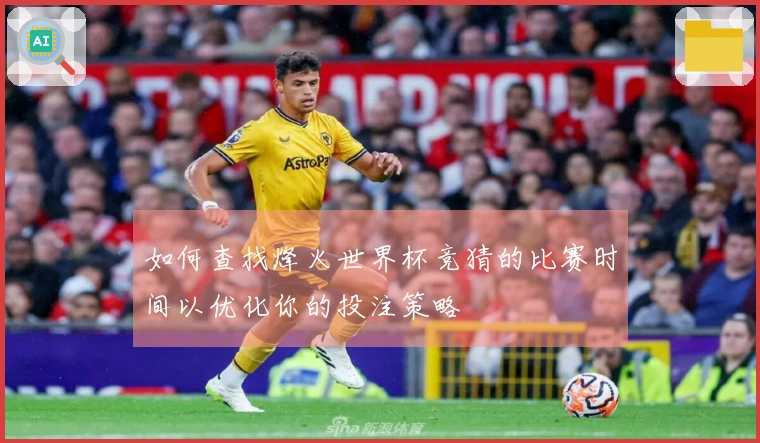 如何查找烽火世界杯竞猜的比赛时间以优化你的投注策略