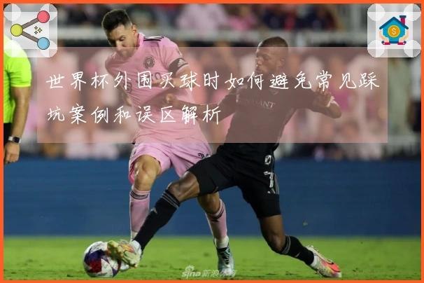 世界杯外围买球时如何避免常见踩坑案例和误区解析