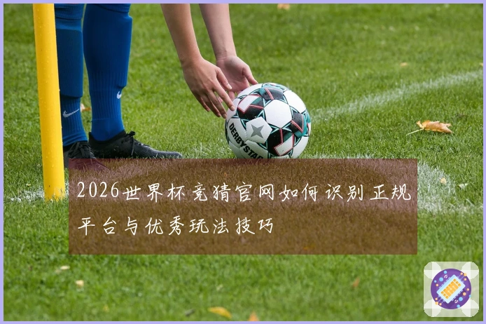 2026世界杯竞猜官网如何识别正规平台与优秀玩法技巧