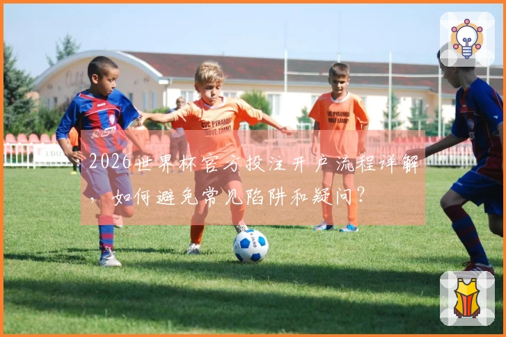 2026世界杯官方投注开户流程详解，如何避免常见陷阱和疑问？