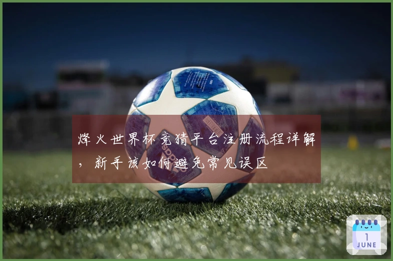 烽火世界杯竞猜平台注册流程详解，新手该如何避免常见误区