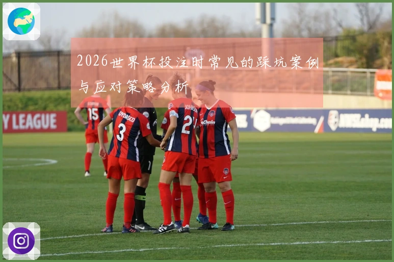 2026世界杯投注时常见的踩坑案例与应对策略分析