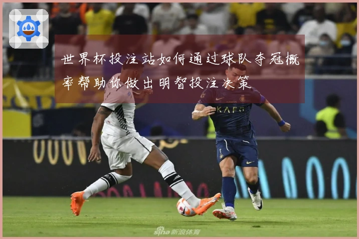 世界杯投注站如何通过球队夺冠概率帮助你做出明智投注决策