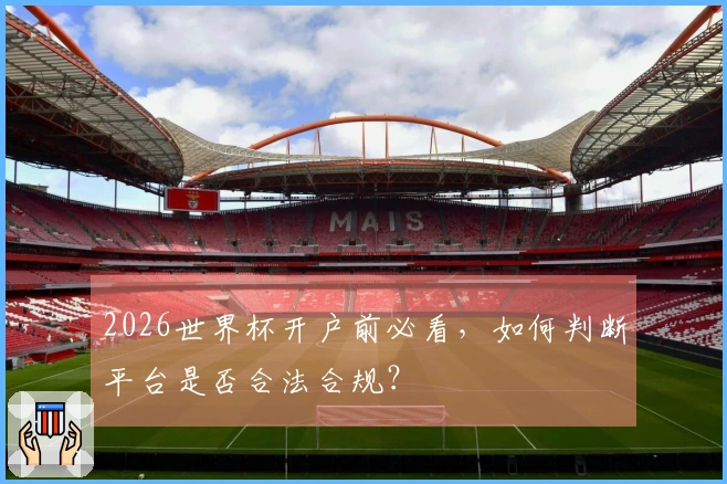 2026世界杯开户前必看，如何判断平台是否合法合规？