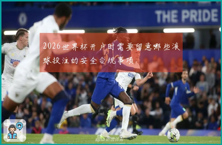 2026世界杯开户时需要留意哪些滚球投注的安全合规事项