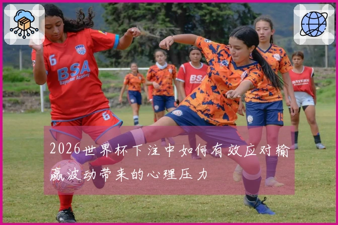2026世界杯下注中如何有效应对输赢波动带来的心理压力