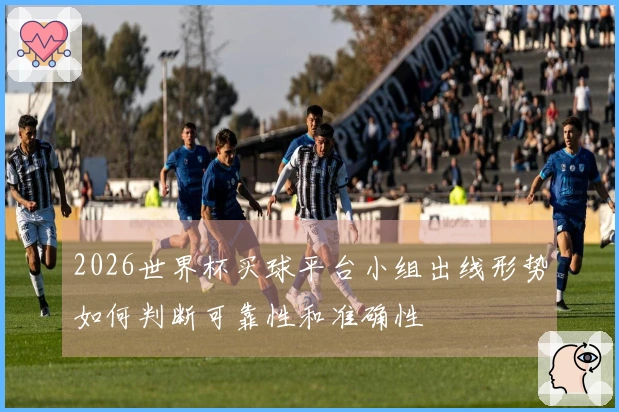 2026世界杯买球平台小组出线形势如何判断可靠性和准确性