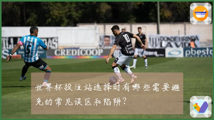 世界杯投注站选择时有哪些需要避免的常见误区和陷阱？
