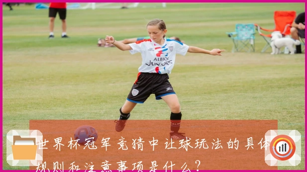 世界杯冠军竞猜中让球玩法的具体规则和注意事项是什么?