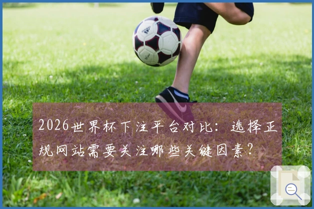2026世界杯下注平台对比：选择正规网站需要关注哪些关键因素？